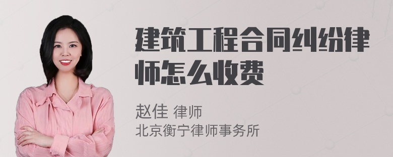 建筑工程合同纠纷律师怎么收费