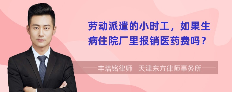 劳动派遣的小时工，如果生病住院厂里报销医药费吗？