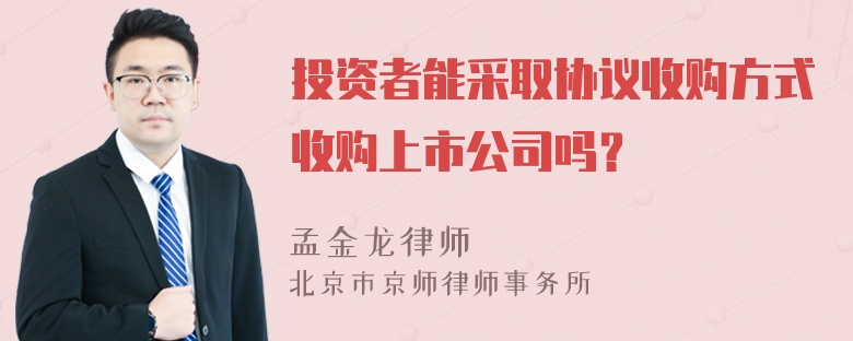 投资者能采取协议收购方式收购上市公司吗？