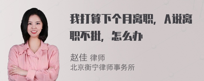 我打算下个月离职，A说离职不批，怎么办