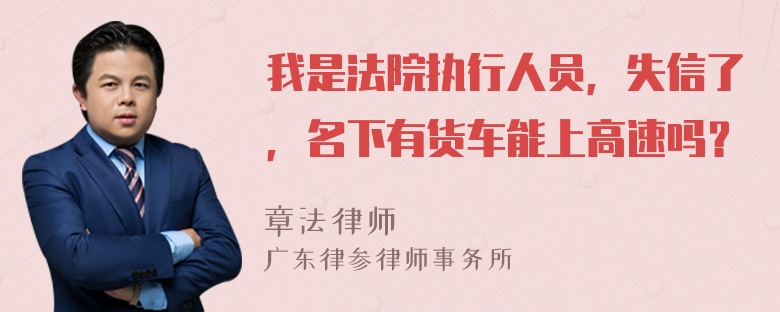 我是法院执行人员，失信了，名下有货车能上高速吗？
