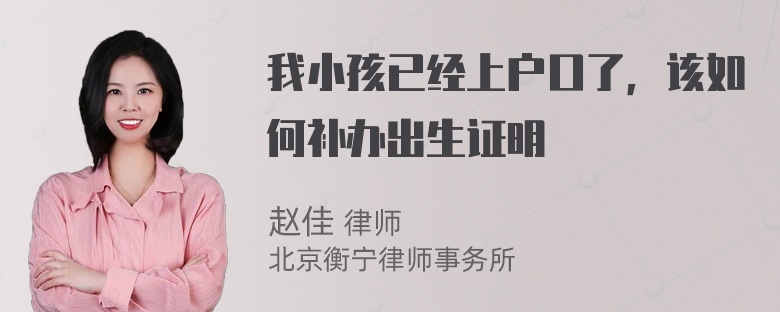 我小孩已经上户口了，该如何补办出生证明