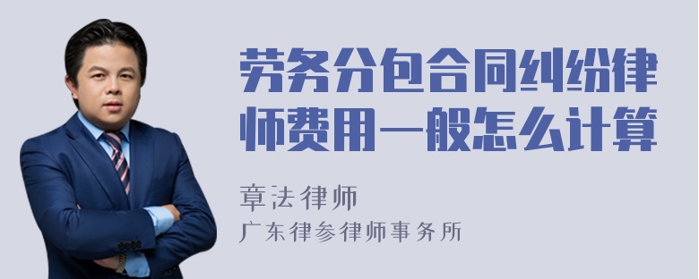 劳务分包合同纠纷律师费用一般怎么计算