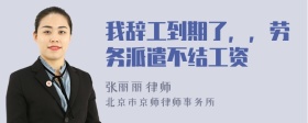 我辞工到期了，，劳务派遣不结工资