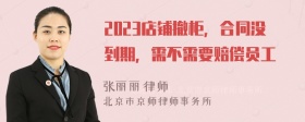 2023店铺撤柜，合同没到期，需不需要赔偿员工
