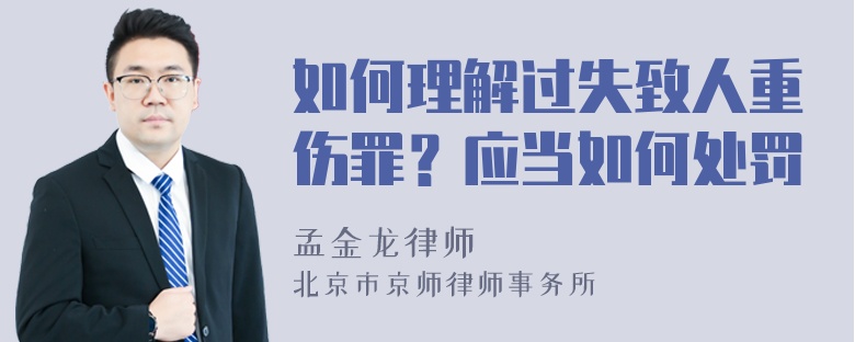 如何理解过失致人重伤罪？应当如何处罚