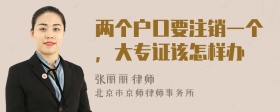 两个户口要注销一个，大专证该怎样办