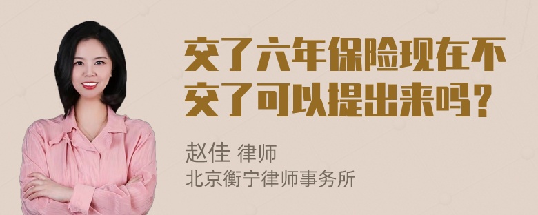 交了六年保险现在不交了可以提出来吗？
