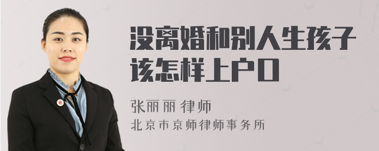 没离婚和别人生孩子该怎样上户口
