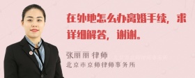 在外地怎么办离婚手续，求详细解答，谢谢。