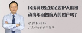 民法典规定法定监护人能继承成年弱智病人的财产吗？