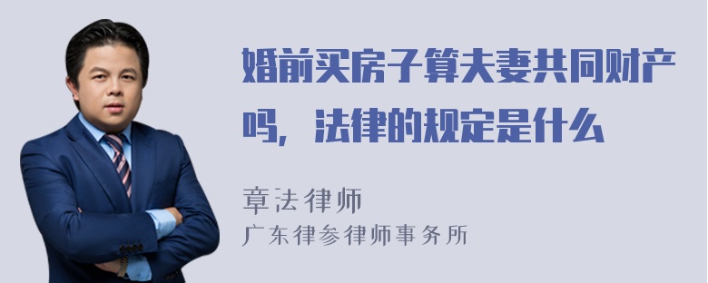 婚前买房子算夫妻共同财产吗，法律的规定是什么