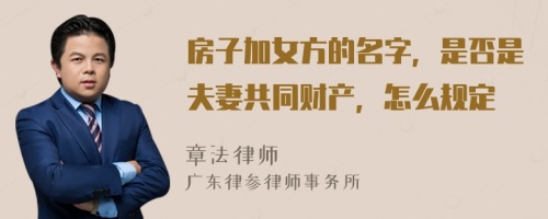 房子加女方的名字，是否是夫妻共同财产，怎么规定