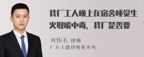我厂工人晚上在宿舍睡觉生火取暖中毒，我厂是否要