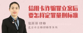 信用卡诈骗罪立案后要怎样定罪量刑标准