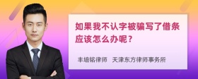 如果我不认字被骗写了借条应该怎么办呢？
