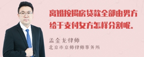 离婚按揭房贷款全部由男方给于支付女方怎样分割呢。