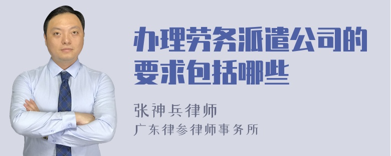 办理劳务派遣公司的要求包括哪些