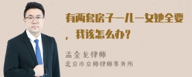 有两套房子一儿一女她全要，我该怎么办？