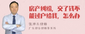 房产纠纷，交了钱不能过户给我，怎么办