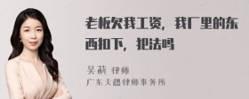 老板欠我工资，我厂里的东西扣下，犯法吗