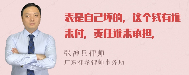 表是自己坏的，这个钱有谁来付，责任谁来承担，