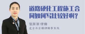 道路硬化工程施工合同如何写比较好啊？