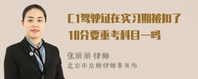 C1驾驶证在实习期被扣了10分要重考科目一吗