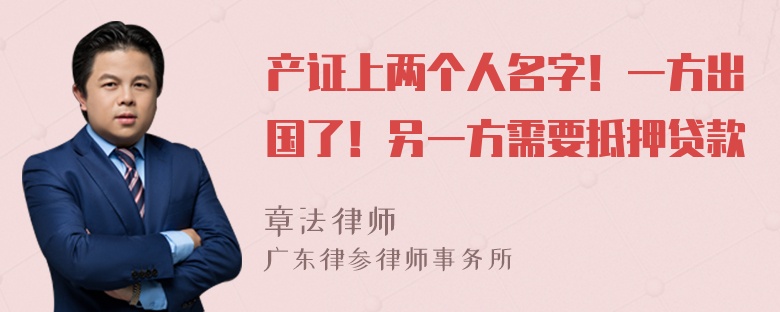 产证上两个人名字！一方出国了！另一方需要抵押贷款
