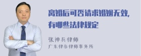 离婚后可否请求婚姻无效，有哪些法律规定