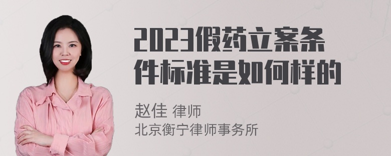 2023假药立案条件标准是如何样的