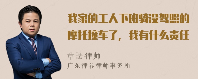 我家的工人下班骑没驾照的摩托撞车了，我有什么责任