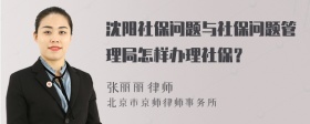 沈阳社保问题与社保问题管理局怎样办理社保？