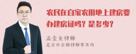 农民在自家农用地上建房要办建房证吗？是多少？