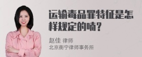 运输毒品罪特征是怎样规定的喃？