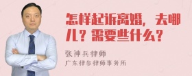 怎样起诉离婚，去哪儿？需要些什么？