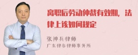 离职后劳动仲裁有效期，法律上该如何规定