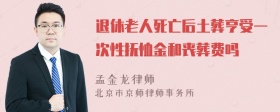 退休老人死亡后土葬亨受一次性抚恤金和丧葬费吗