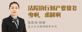 法院执行财产要留多少啊，求解啊