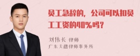 员工急辞的，公司可以扣员工工资的40％吗？