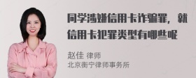 同学涉嫌信用卡诈骗罪，就信用卡犯罪类型有哪些呢