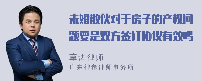 未婚散伙对于房子的产权问题要是双方签订协议有效吗