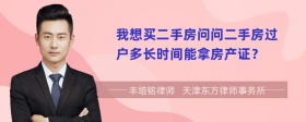 我想买二手房问问二手房过户多长时间能拿房产证？