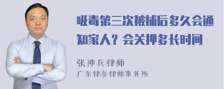 吸毒第三次被捕后多久会通知家人？会关押多长时间