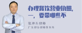 办理餐饮营业执照，一，要带哪些不