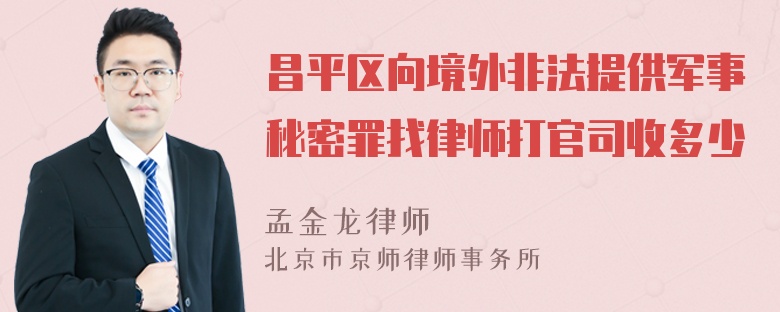 昌平区向境外非法提供军事秘密罪找律师打官司收多少