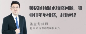楼房屋顶漏水维修问题，物业几年不维修，起诉吗？