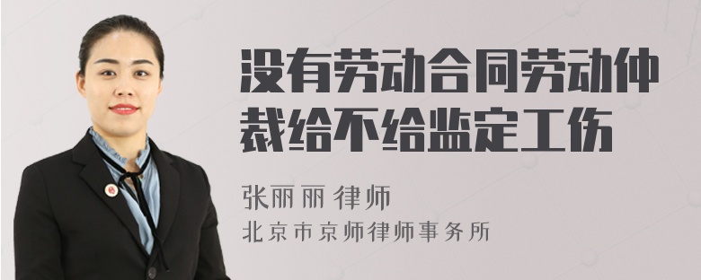 没有劳动合同劳动仲裁给不给监定工伤