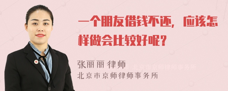 一个朋友借钱不还，应该怎样做会比较好呢？