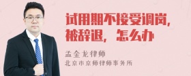 试用期不接受调岗，被辞退，怎么办